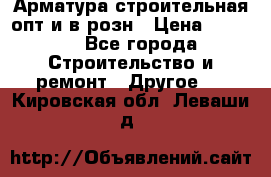 Арматура строительная опт и в розн › Цена ­ 3 000 - Все города Строительство и ремонт » Другое   . Кировская обл.,Леваши д.